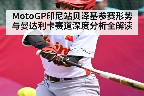MotoGP印尼站贝泽基参赛形势与曼达利卡赛道深度分析全解读 - kaiyun