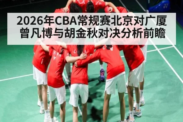 2026年CBA常规赛北京对广厦曾凡博与胡金秋对决分析前瞻