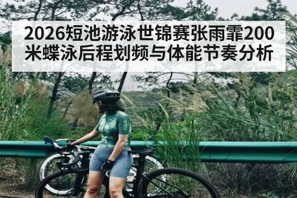 2026短池游泳世锦赛张雨霏200米蝶泳后程划频与体能节奏分析 - kaiyun